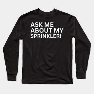 Ask Me About My Sprinkler Long Sleeve T-Shirt